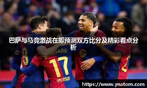 巴萨与马竞激战在即预测双方比分及精彩看点分析